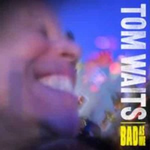 Tom Waits - Bad As Me